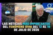 No Humano: Las noticias más IMPORTANTES del FENÓMENO OVNI del 12 al 19 de Julio del 2026 🛸